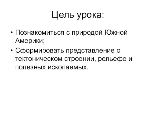 Цель урока: Познакомиться с природой Южной Америки; Сформировать представление о тектоническом строении, рельефе и полезных ископаемых.