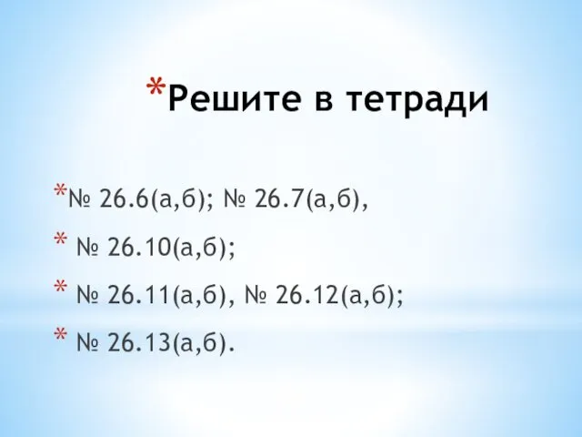 Решите в тетради № 26.6(а,б); № 26.7(а,б), № 26.10(а,б); № 26.11(а,б), № 26.12(а,б); № 26.13(а,б).