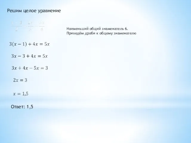 Решим целое уравнение Ответ: 1,5 Наименьший общий знаменатель 6. Приведём дроби к общему знаменателю