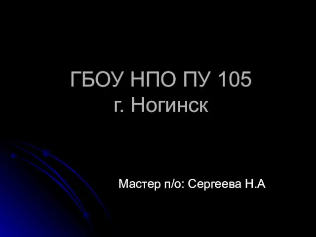 ГБОУ НПО ПУ 105 г. Ногинск Мастер п/о: Сергеева Н.А