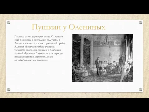 Пушкин начал посещать салон Олениных ещё в юности, в последний год