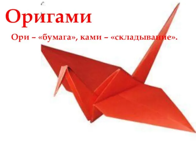 Оригами Ори – «бумага», ками – «складывание».