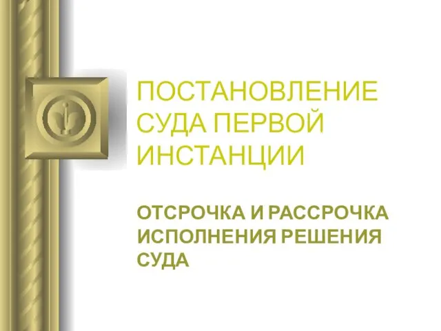 ПОСТАНОВЛЕНИЕ СУДА ПЕРВОЙ ИНСТАНЦИИ ОТСРОЧКА И РАССРОЧКА ИСПОЛНЕНИЯ РЕШЕНИЯ СУДА