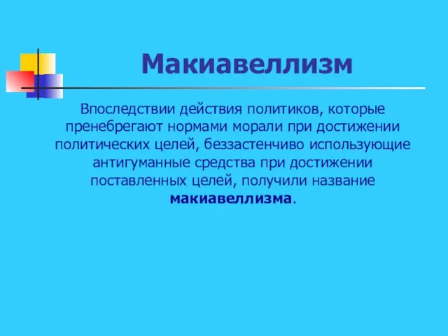 Макиавеллизм Впоследствии действия политиков, которые пренебрегают нормами морали при достижении политических