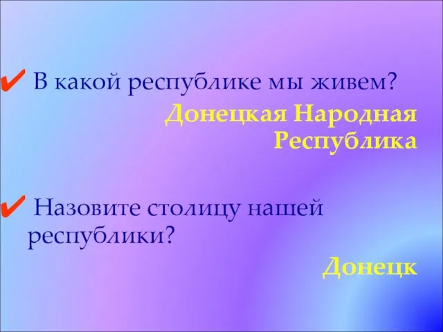 В какой республике мы живем? Донецкая Народная Республика Назовите столицу нашей республики? Донецк