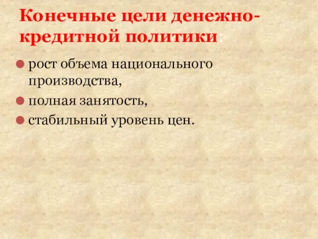 рост объема на­ционального производства, полная занятость, стабильный уро­вень цен. Конечные цели денежно-кредитной политики: