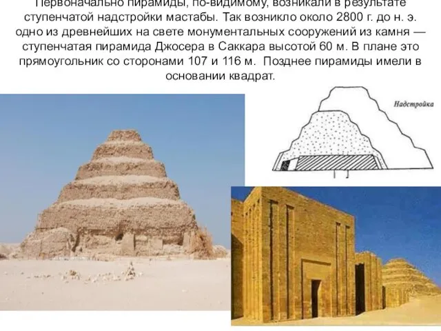 Первоначально пирамиды, по-видимому, возникали в результате ступенчатой надстройки мастабы. Так возникло