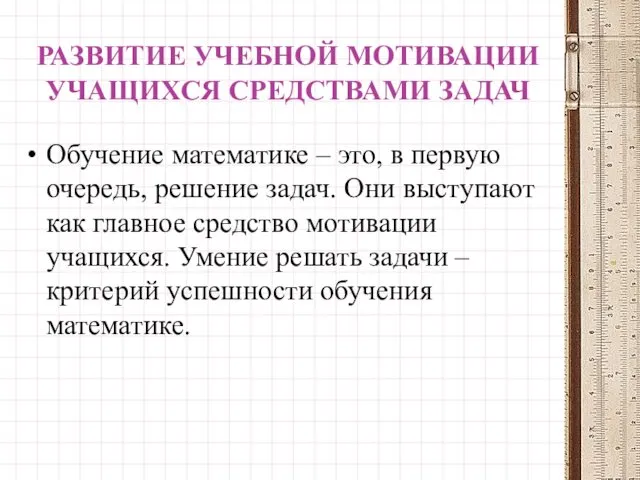 РАЗВИТИЕ УЧЕБНОЙ МОТИВАЦИИ УЧАЩИХСЯ СРЕДСТВАМИ ЗАДАЧ Обучение математике – это, в