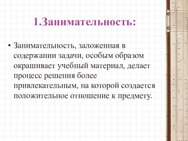 1.Занимательность: Занимательность, заложенная в содержании задачи, особым образом окрашивает учебный материал,