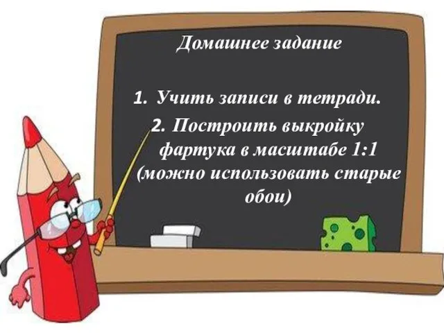 Домашнее задание Учить записи в тетради. Построить выкройку фартука в масштабе 1:1 (можно использовать старые обои)