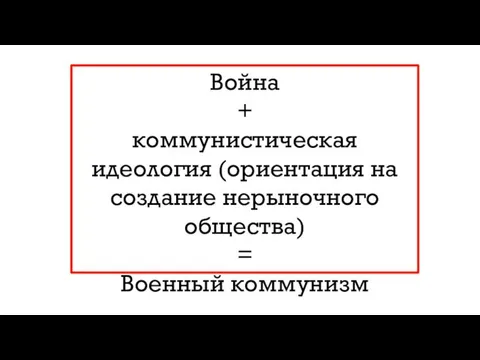 Война + коммунистическая идеология (ориентация на создание нерыночного общества) = Военный коммунизм