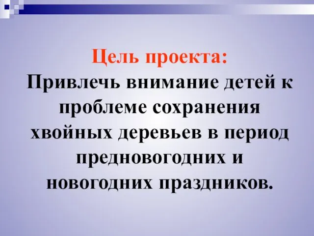 Цель проекта: Привлечь внимание детей к проблеме сохранения хвойных деревьев в период предновогодних и новогодних праздников.