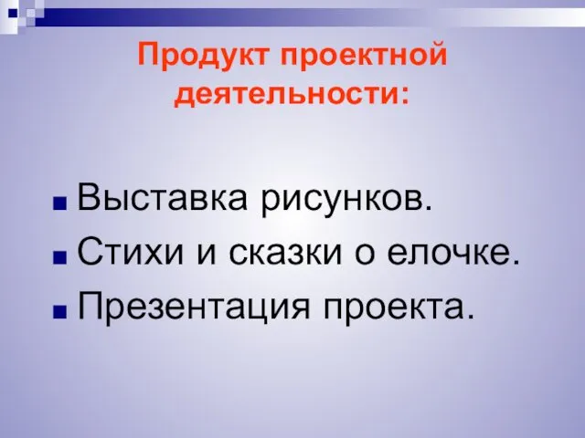 Продукт проектной деятельности: Выставка рисунков. Стихи и сказки о елочке. Презентация проекта.