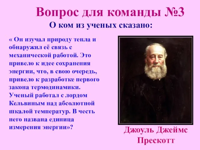 О ком из ученых сказано: Джоуль Джеймс Прескотт « Он изучал