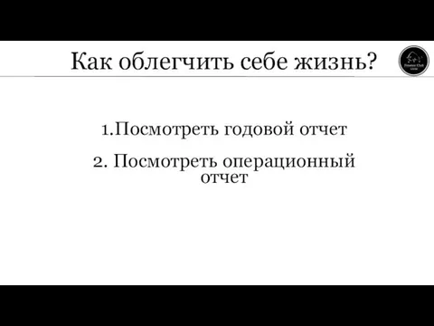 Как облегчить себе жизнь? 1.Посмотреть годовой отчет 2. Посмотреть операционный отчет