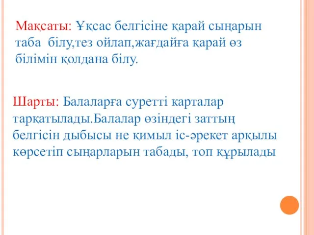 Мақсаты: Ұқсас белгісіне қарай сыңарын таба білу,тез ойлап,жағдайға қарай өз білімін