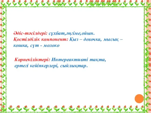 Көрнекіліктері: Интереактивті тақта, ертегі кейіпкерлері, сыйлықтар. Әдіс-тәсілдері: сұхбат,әңгіме,ойын. Қостілділік компонент: Қыз