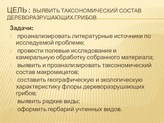 ЦЕЛЬ : ВЫЯВИТЬ ТАКСОНОМИЧЕСКИЙ СОСТАВ ДЕРЕВОРАЗРУШАЮЩИХ ГРИБОВ Задачи: проанализировать литературные источники