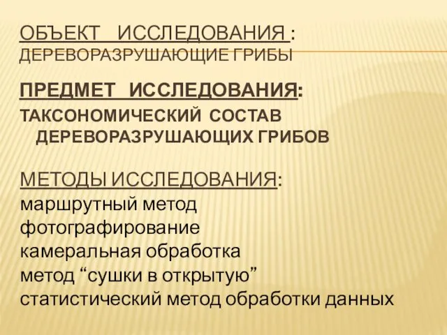 ОБЪЕКТ ИССЛЕДОВАНИЯ : ДЕРЕВОРАЗРУШАЮЩИЕ ГРИБЫ ПРЕДМЕТ ИССЛЕДОВАНИЯ: ТАКСОНОМИЧЕСКИЙ СОСТАВ ДЕРЕВОРАЗРУШАЮЩИХ ГРИБОВ