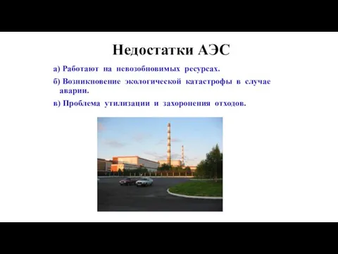 Недостатки АЭС а) Работают на невозобновимых ресурсах. б) Возникновение экологической катастрофы