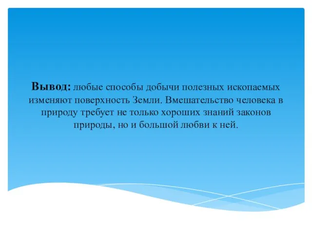 Вывод: любые способы добычи полезных ископаемых изменяют поверхность Земли. Вмешательство человека