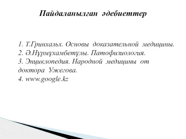 Пайдаланылған әдебиеттер 1. Т.Гринхальх. Основы доказательной медицины. 2. Ә.Нұрмұхамбетұлы. Патофизиология. 3.