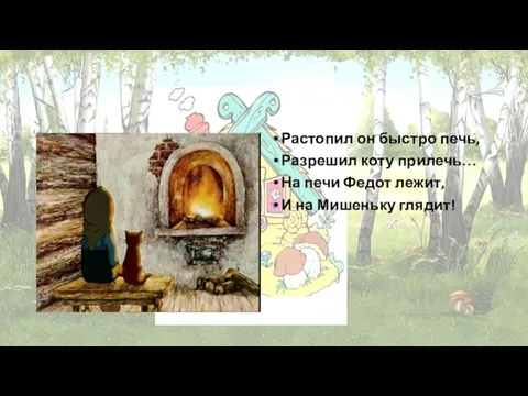 Растопил он быстро печь, Разрешил коту прилечь… На печи Федот лежит, И на Мишеньку глядит!