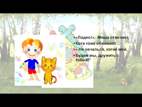 «Ладно!» - Миша отвечает, Кота тоже обнимает… « Не печалься, котик