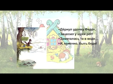 Дёрнул удочку Федот, Зацепил у щуки рот! Заметалась та в воде… И, конечно, быть беде!