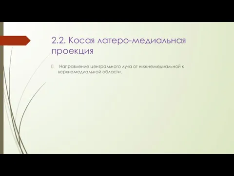 2.2. Косая латеро-медиальная проекция Направление центрального луча от нижнемедиальной к верхнемедиальной области.