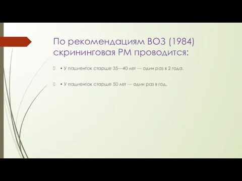 По рекомендациям ВОЗ (1984) скрининговая РМ проводится: • У пациенток старше