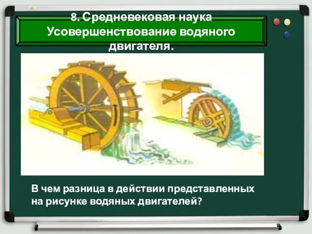 8. Средневековая наука Усовершенствование водяного двигателя. В чем разница в действии представленных на рисунке водяных двигателей?