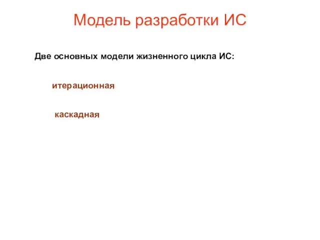 Модель разработки ИС Две основных модели жизненного цикла ИС: итерационная каскадная