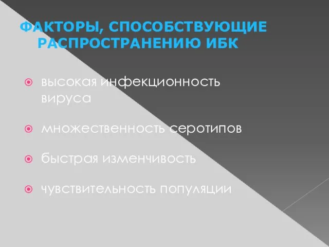 ФАКТОРЫ, СПОСОБСТВУЮЩИЕ РАСПРОСТРАНЕНИЮ ИБК высокая инфекционность вируса множественность серотипов быстрая изменчивость чувствительность популяции