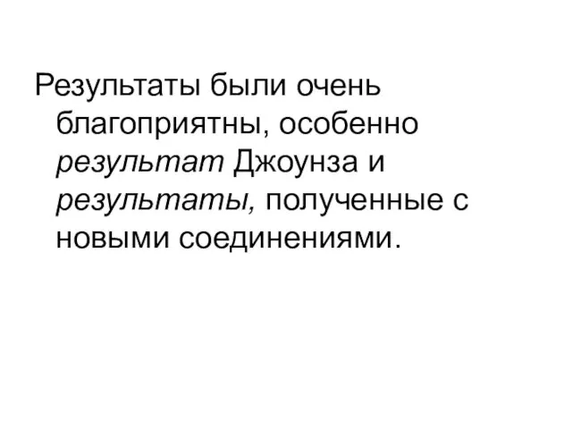 Результаты были очень благоприятны, особенно результат Джоунза и результаты, полученные с новыми соединениями.