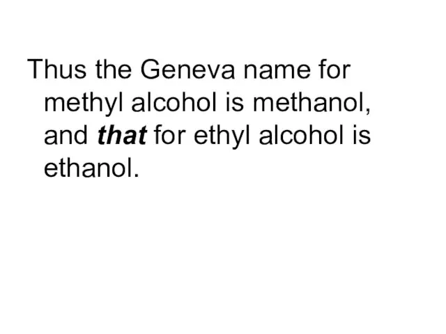 Thus the Geneva name for methyl alcohol is methanol, and that for ethyl alcohol is ethanol.