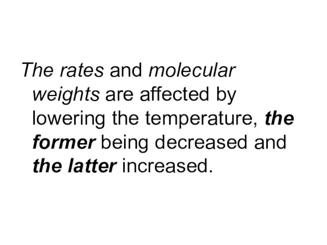 The rates and molecular weights are affected by lowering the temperature,