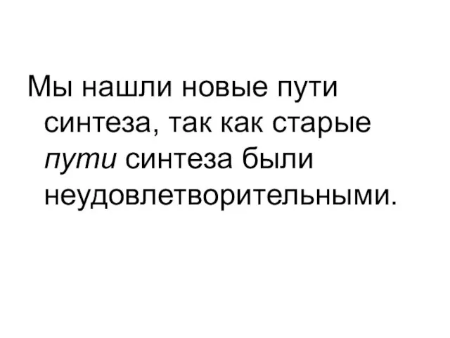 Мы нашли новые пути синтеза, так как старые пути синтеза были неудовлетворительными.