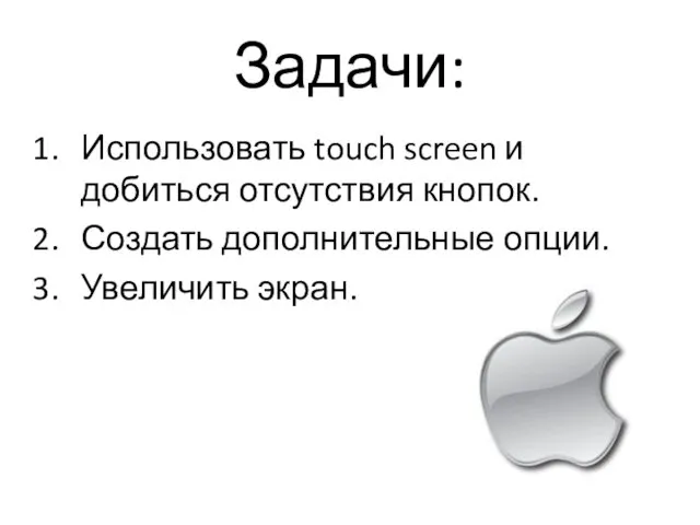 Задачи: Использовать touch screen и добиться отсутствия кнопок. Создать дополнительные опции. Увеличить экран.