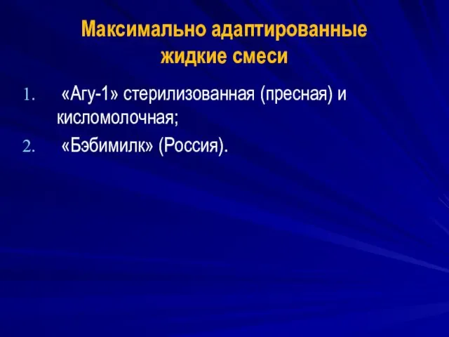 Максимально адаптированные жидкие смеси «Агу-1» стерилизованная (пресная) и кисломолочная; «Бэбимилк» (Россия).