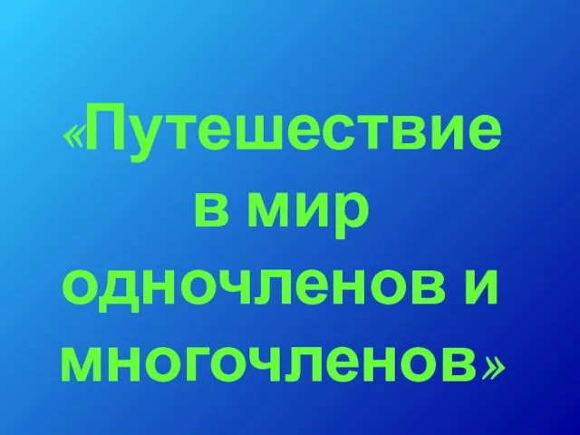 «Путешествие в мир одночленов и многочленов»