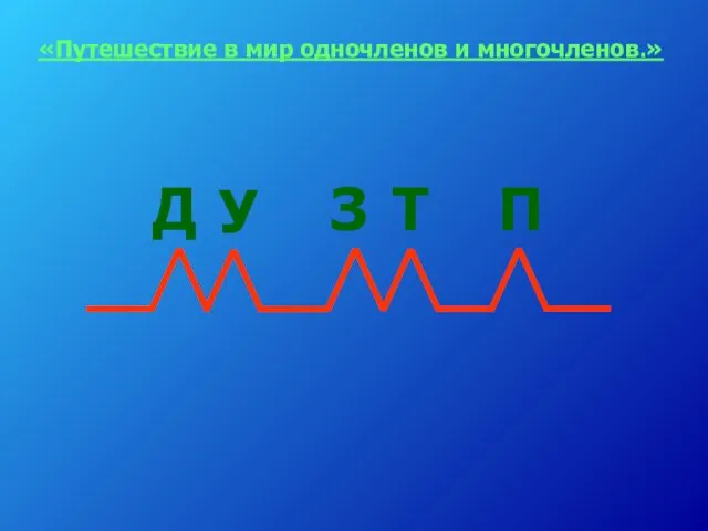 «Путешествие в мир одночленов и многочленов.»