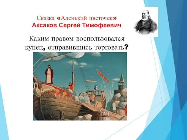 Сказка «Аленький цветочек» Аксаков Сергей Тимофеевич Каким правом воспользовался купец, отправившись торговать?