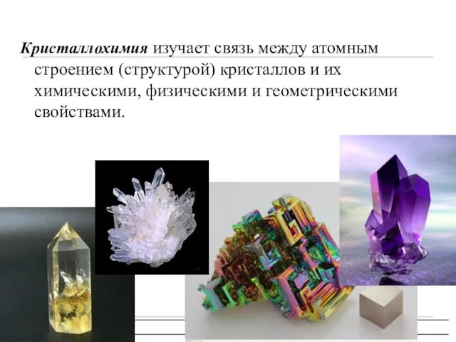 Кристаллофизика, кристаллохимия Кристаллохимия изучает связь между атомным строением (структурой) кристаллов и