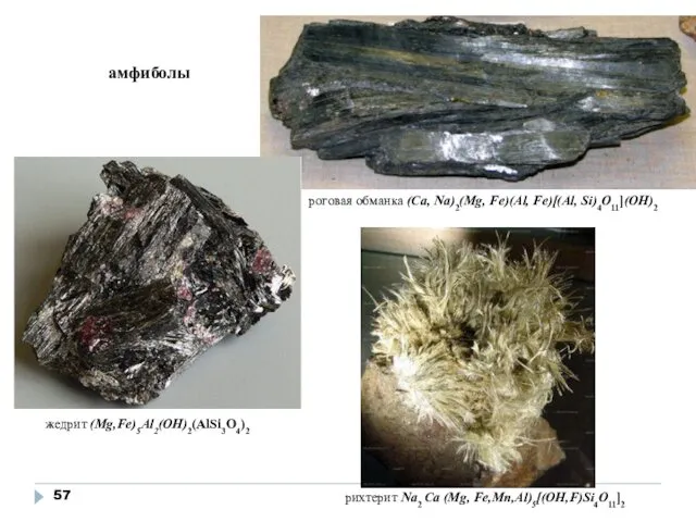амфиболы рихтерит Na2 Са (Mg, Fe,Mn,Al)5[(OH,F)Si4O11]2 жедрит (Mg,Fe)5Al2(OH)2(AlSi3O4)2 роговая обманка (Са, Na)2(Mg, Fe)(Al, Fe)[(Al, Si)4O11](OH)2
