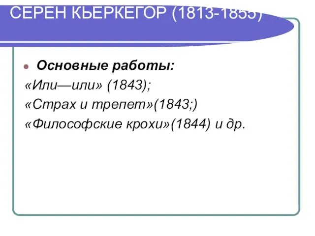 СЕРЕН КЬЕРКЕГОР (1813-1855) Основные работы: «Или—или» (1843); «Страх и трепет»(1843;) «Философские крохи»(1844) и др.