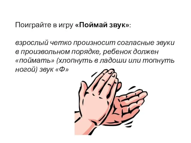 Поиграйте в игру «Поймай звук»: взрослый четко произносит согласные звуки в