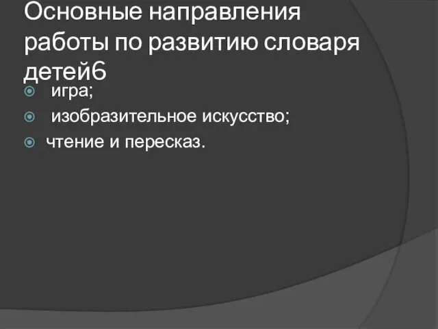 Основные направления работы по развитию словаря детей6 игра; изобразительное искусство; чтение и пересказ.