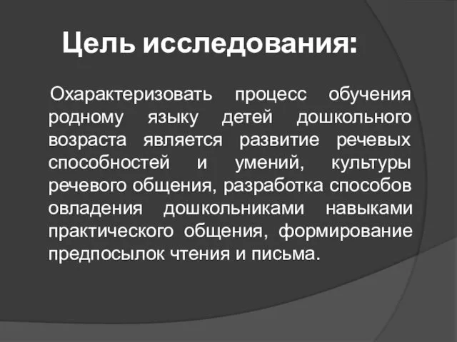 Цель исследования: Охарактеризовать процесс обучения родному языку детей дошкольного возраста является