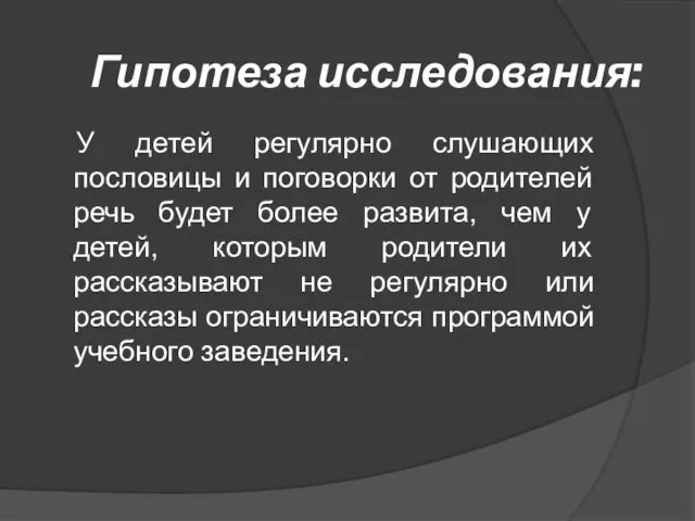 Гипотеза исследования: У детей регулярно слушающих пословицы и поговорки от родителей